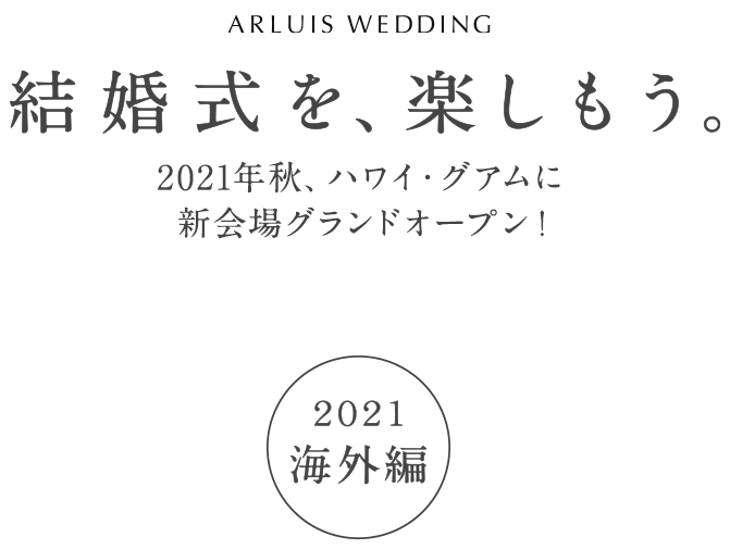 ARLUIS WEDDING 2021結婚式を、楽しもう。年秋、ハワイ・グアムに新会場グランドオープン！2021海外編