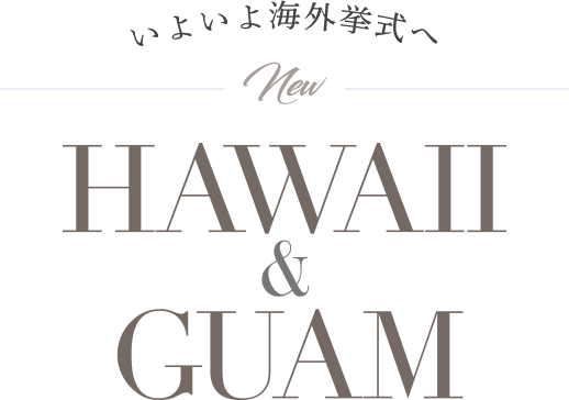 もっと魅力的に！もっと感動的に！NEW HAWAII & GUAM WEDDING