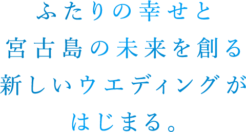 ふたりの幸せと宮古島の未来を創る新しいウエディングがはじまる。