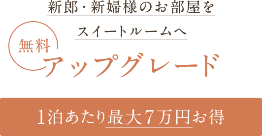 新郎・新婦様のお部屋をスイートルームへアップグレード一泊あたり最大7万円お得