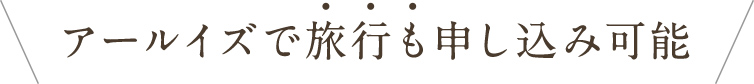 アールイズで旅行も申し込み可能