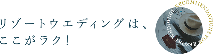 リゾートウエディングは、ここがラク！