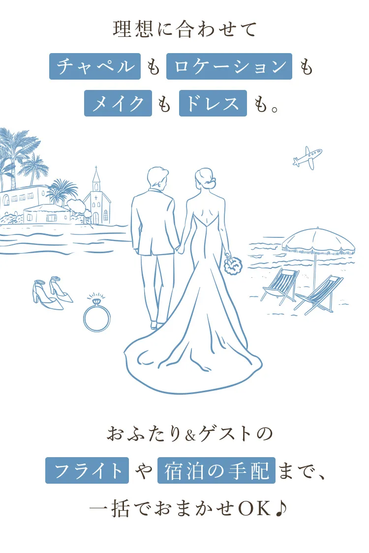 理想に合わせてチャペルもロケーションもメイクもドレスも。おふたり&ゲストのフライトや宿泊の手配まで、一括でおまかせOK♪