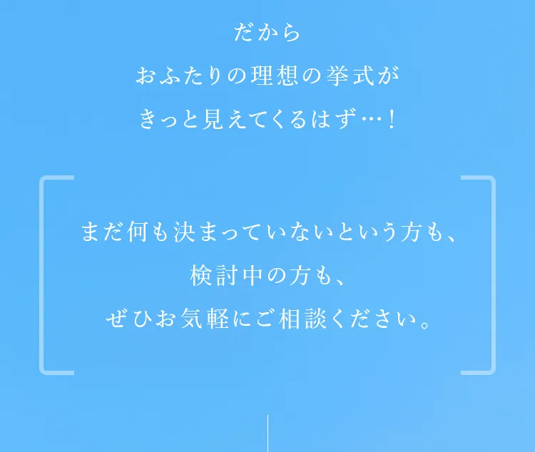 まだ何も決まっていないという方も、検討中の方も、ぜひお気軽にご相談ください。