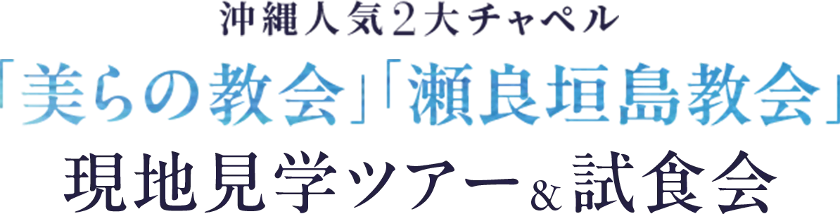 沖縄人気2大チャペル「美らの教会」「瀬良垣島教会」現地見学ツアー＆試食会