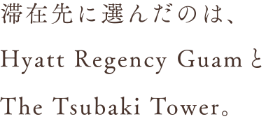 滞在先に選んだのは、HyattRegencyGuamとThetsubakiTower。