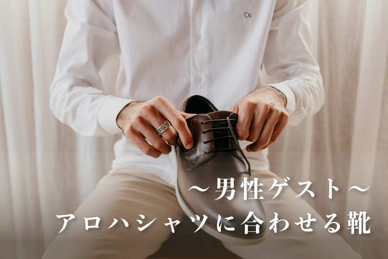 【男性ゲスト編】アロハシャツに合わせる靴