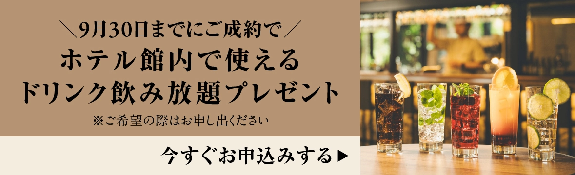 9月30日までのご成約でホテル館内で使えるドリンク飲み放題プレゼント。今すぐお申込みする