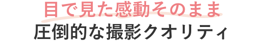 目で見た感動そのまま圧倒的な撮影クオリティ